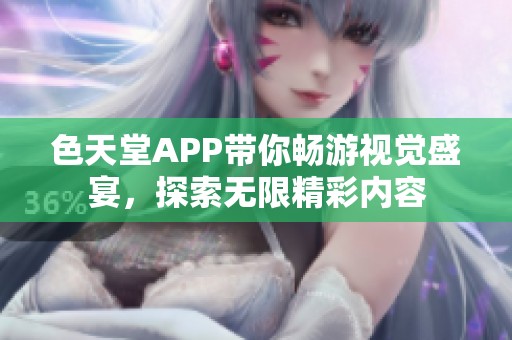 色天堂APP带你畅游视觉盛宴，探索无限精彩内容