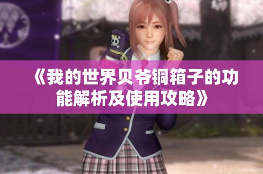 《我的世界贝爷铜箱子的功能解析及使用攻略》