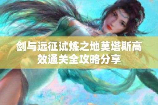 剑与远征试炼之地莫塔斯高效通关全攻略分享