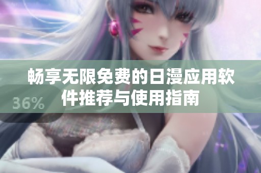 畅享无限免费的日漫应用软件推荐与使用指南