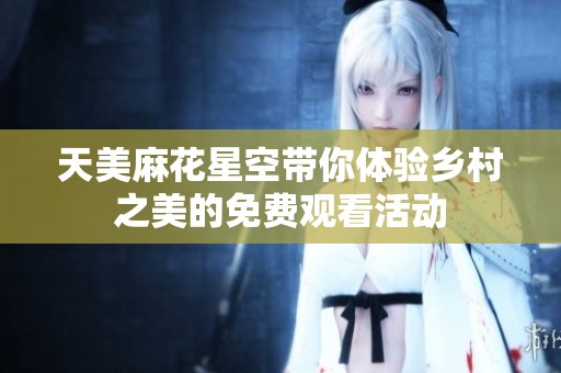 天美麻花星空带你体验乡村之美的免费观看活动
