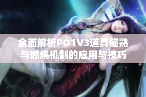 全面解析PO1V3道具催熟与燃烧机制的应用与技巧