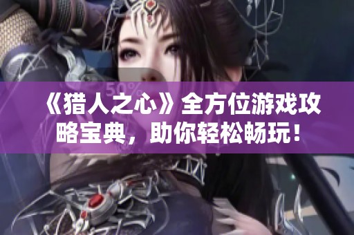 《猎人之心》全方位游戏攻略宝典，助你轻松畅玩！