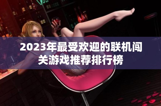 2023年最受欢迎的联机闯关游戏推荐排行榜