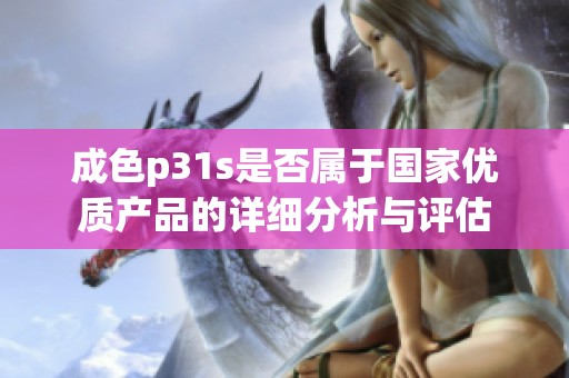 成色p31s是否属于国家优质产品的详细分析与评估