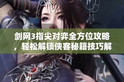 剑网3指尖对弈全方位攻略，轻松解锁侠客秘籍技巧解析