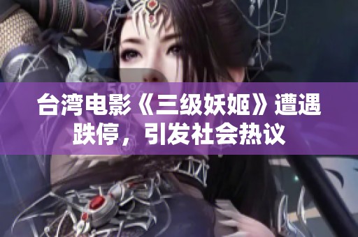 台湾电影《三级妖姬》遭遇跌停，引发社会热议