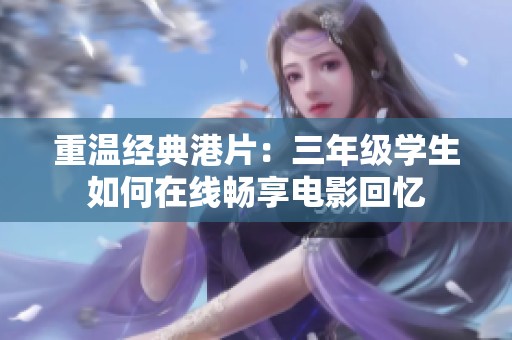 重温经典港片：三年级学生如何在线畅享电影回忆