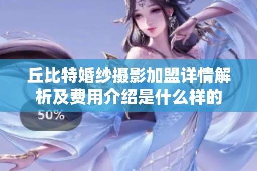 丘比特婚纱摄影加盟详情解析及费用介绍是什么样的