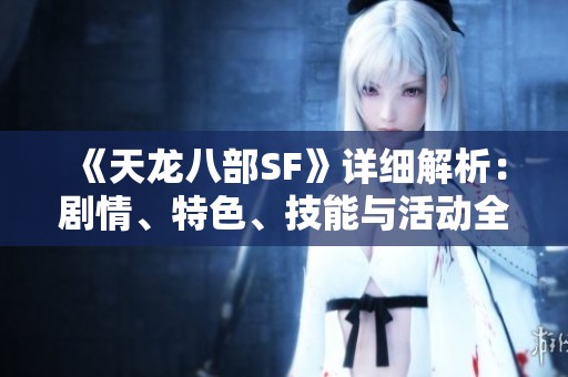 《天龙八部SF》详细解析：剧情、特色、技能与活动全面介绍