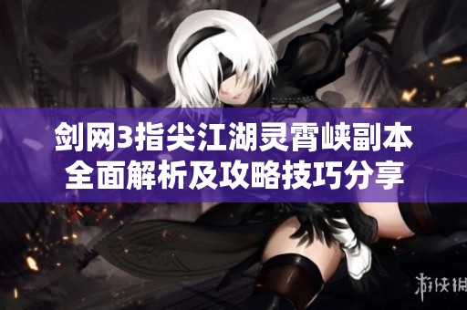 剑网3指尖江湖灵霄峡副本全面解析及攻略技巧分享