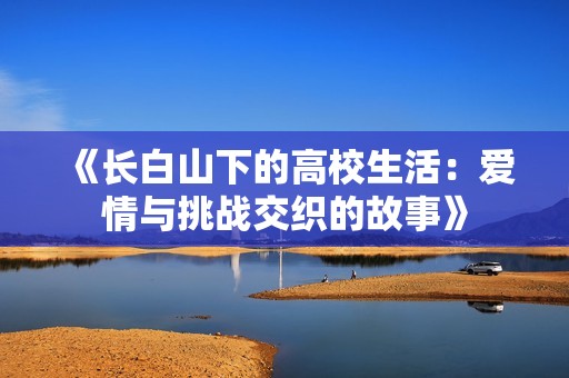 《长白山下的高校生活：爱情与挑战交织的故事》