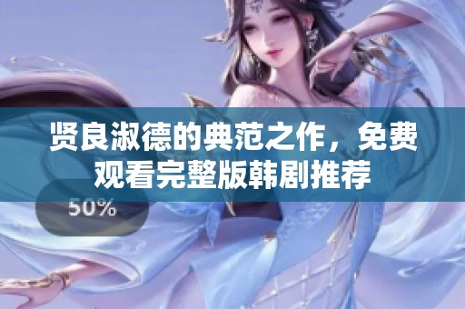 贤良淑德的典范之作，免费观看完整版韩剧推荐