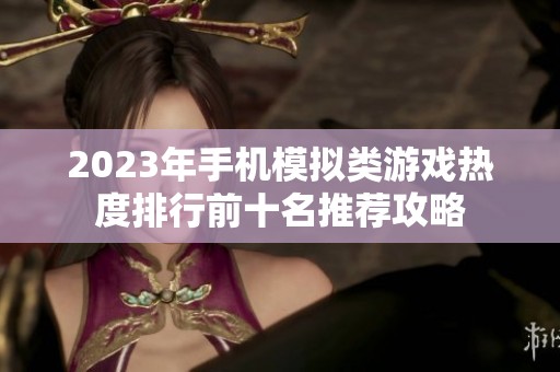 2023年手机模拟类游戏热度排行前十名推荐攻略