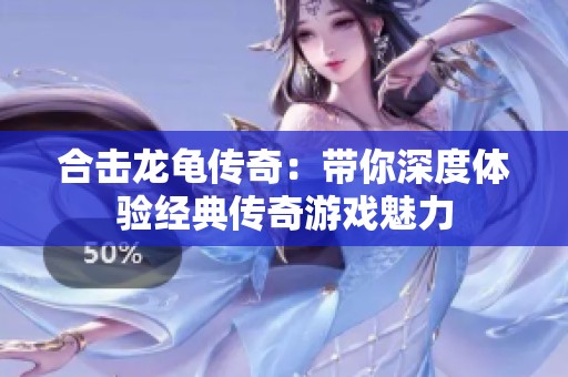 合击龙龟传奇：带你深度体验经典传奇游戏魅力