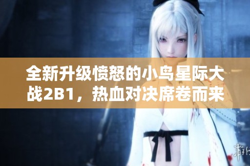 全新升级愤怒的小鸟星际大战2B1，热血对决席卷而来！