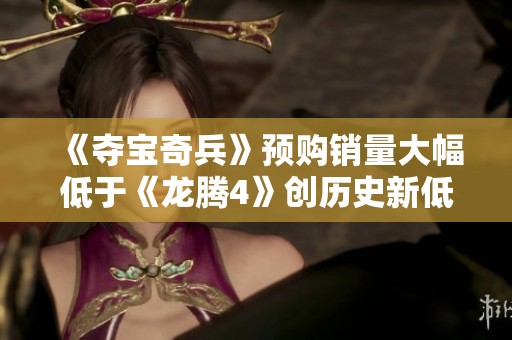 《夺宝奇兵》预购销量大幅低于《龙腾4》创历史新低