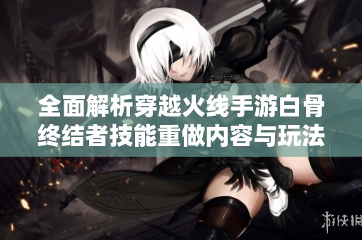 全面解析穿越火线手游白骨终结者技能重做内容与玩法策略