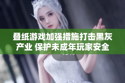 叠纸游戏加强措施打击黑灰产业 保护未成年玩家安全
