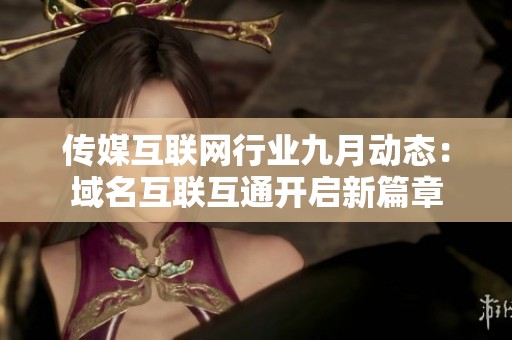 传媒互联网行业九月动态：域名互联互通开启新篇章