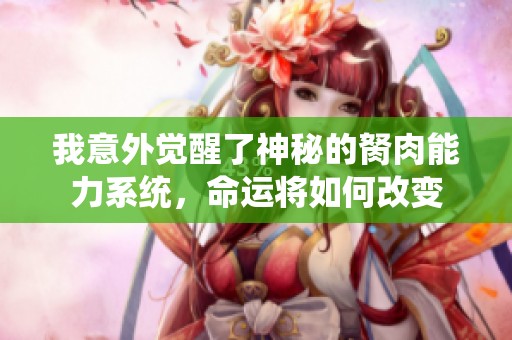 我意外觉醒了神秘的胬肉能力系统，命运将如何改变