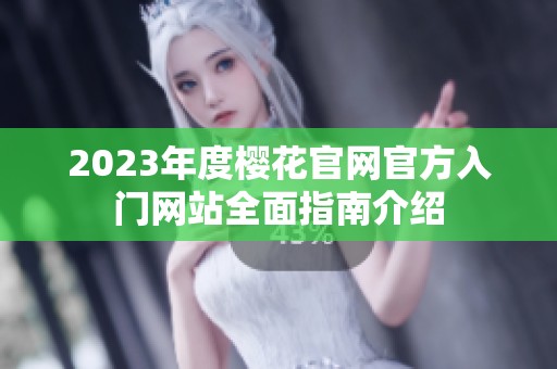 2023年度樱花官网官方入门网站全面指南介绍