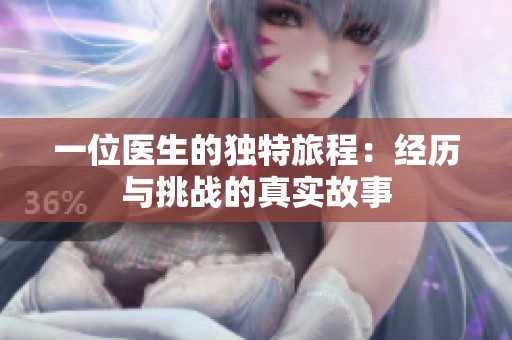 一位医生的独特旅程：经历与挑战的真实故事