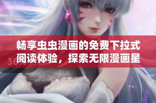 畅享虫虫漫画的免费下拉式阅读体验，探索无限漫画星球