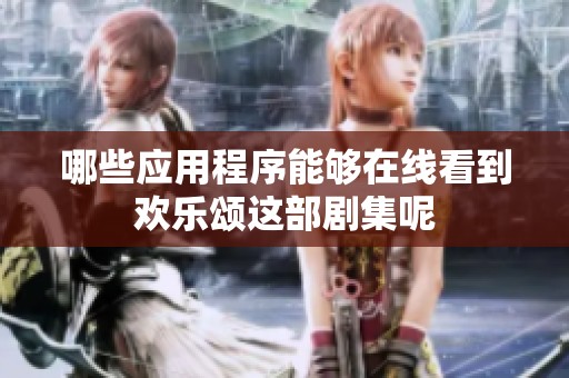 哪些应用程序能够在线看到欢乐颂这部剧集呢
