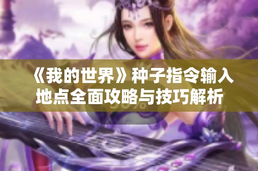 《我的世界》种子指令输入地点全面攻略与技巧解析