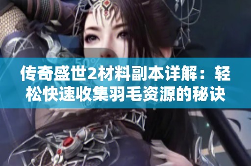 传奇盛世2材料副本详解：轻松快速收集羽毛资源的秘诀与技巧