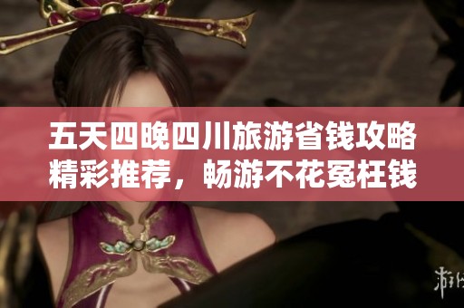 五天四晚四川旅游省钱攻略精彩推荐，畅游不花冤枉钱