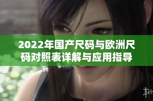 2022年国产尺码与欧洲尺码对照表详解与应用指导