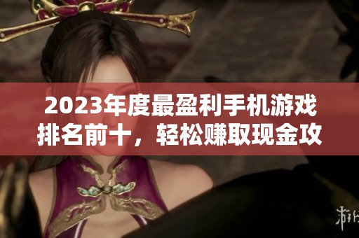 2023年度最盈利手机游戏排名前十，轻松赚取现金攻略