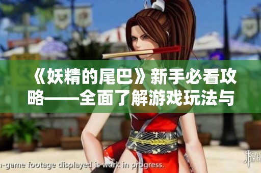 《妖精的尾巴》新手必看攻略——全面了解游戏玩法与技巧
