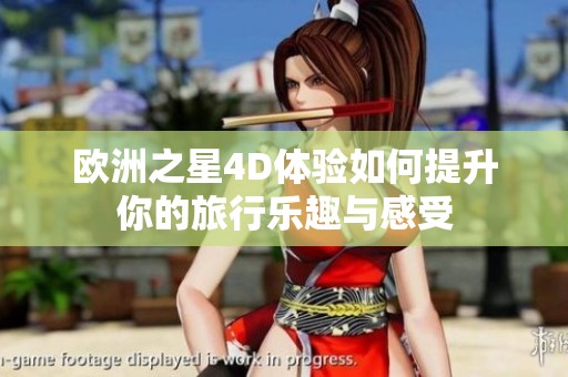 欧洲之星4D体验如何提升你的旅行乐趣与感受