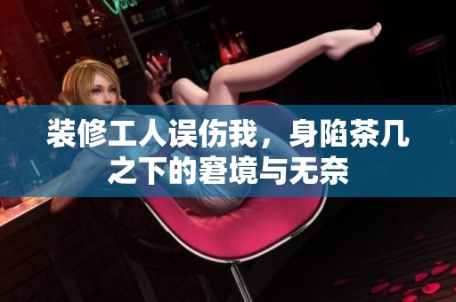装修工人误伤我，身陷茶几之下的窘境与无奈