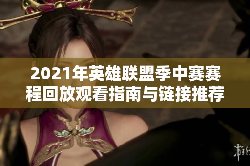 2021年英雄联盟季中赛赛程回放观看指南与链接推荐