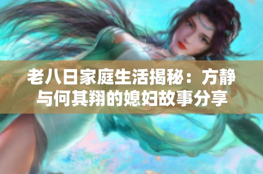 老八日家庭生活揭秘：方静与何其翔的媳妇故事分享