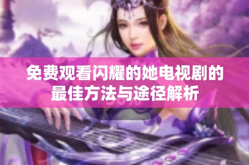 免费观看闪耀的她电视剧的最佳方法与途径解析
