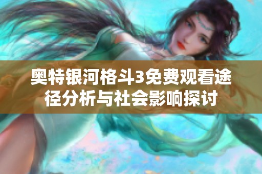 奥特银河格斗3免费观看途径分析与社会影响探讨