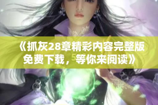 《抓灰28章精彩内容完整版免费下载，等你来阅读》