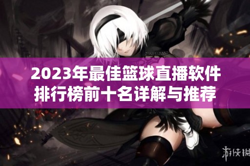 2023年最佳篮球直播软件排行榜前十名详解与推荐