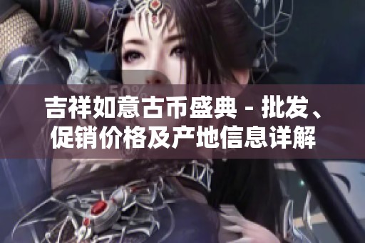 吉祥如意古币盛典 - 批发、促销价格及产地信息详解