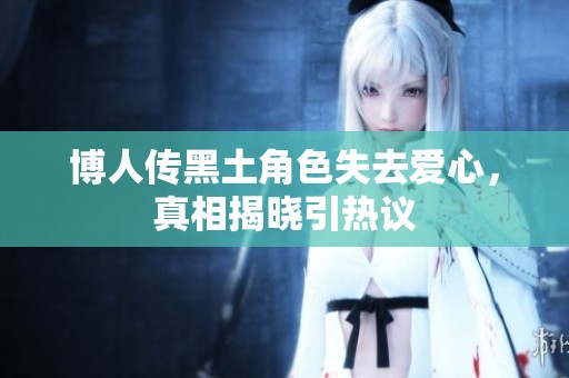 博人传黑土角色失去爱心，真相揭晓引热议