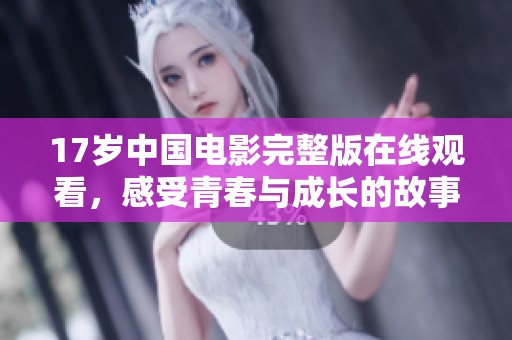 17岁中国电影完整版在线观看，感受青春与成长的故事