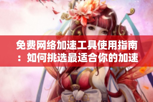 免费网络加速工具使用指南：如何挑选最适合你的加速器