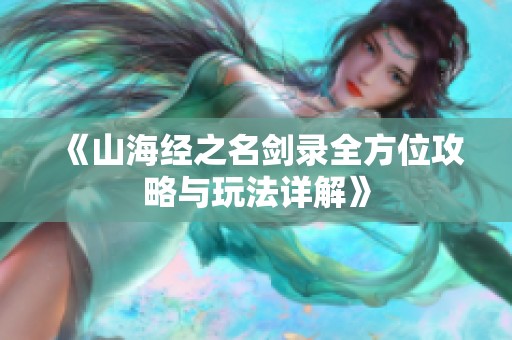 《山海经之名剑录全方位攻略与玩法详解》