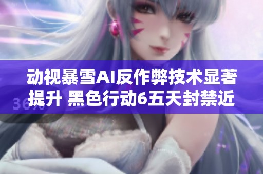 动视暴雪AI反作弊技术显著提升 黑色行动6五天封禁近两万作弊账号