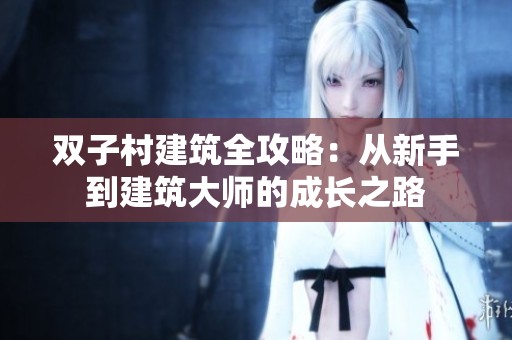 双子村建筑全攻略：从新手到建筑大师的成长之路